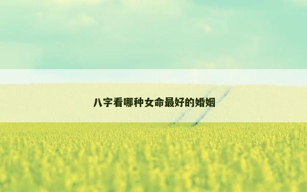 八字看哪種女命最好的婚姻