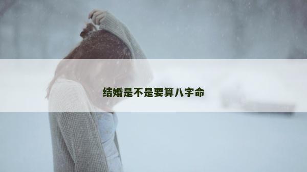 結婚是不是要算八字命