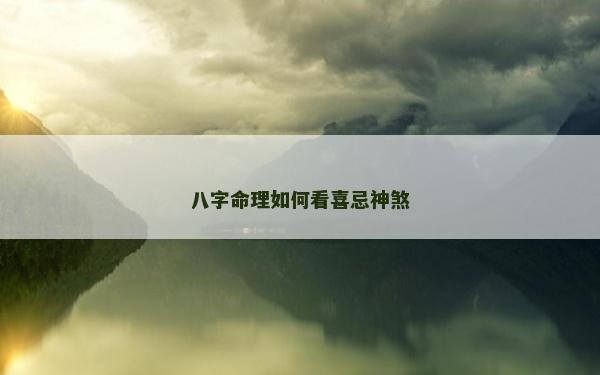 八字命理如何看喜忌神煞