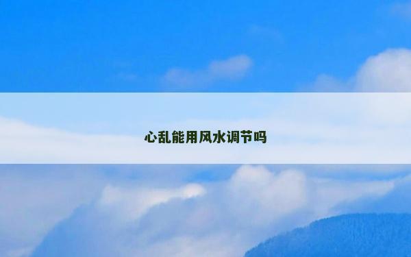 心亂能用風(fēng)水調(diào)節(jié)嗎