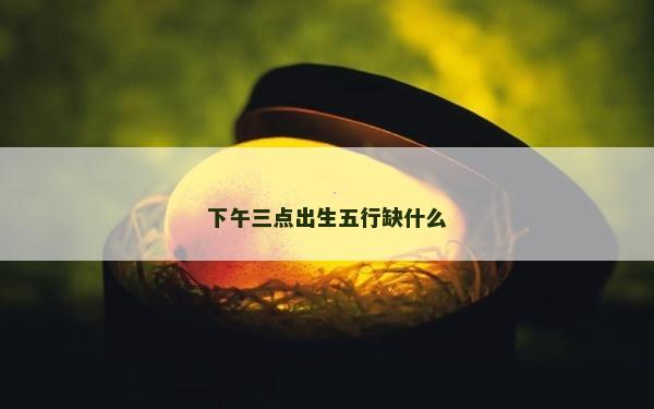 下午三點出生五行缺什么