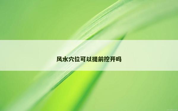 風水穴位可以提前挖開嗎