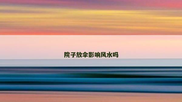 院子放傘影響風(fēng)水嗎