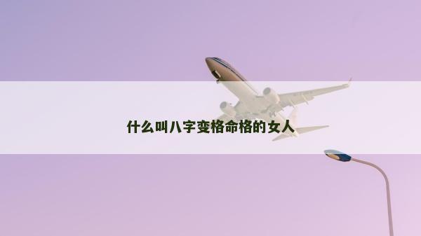 什么叫八字變格命格的女人 什么叫八字變格命格的女人