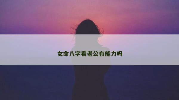 女命八字看老公有能力嗎