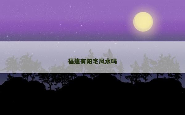 福建有陽宅風水嗎 福建有陽宅風水嗎