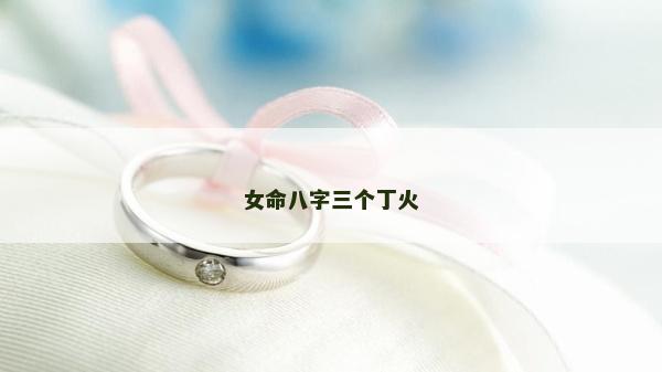 女命八字三個丁火