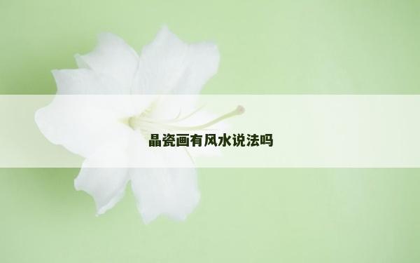 晶瓷畫有風(fēng)水說法嗎