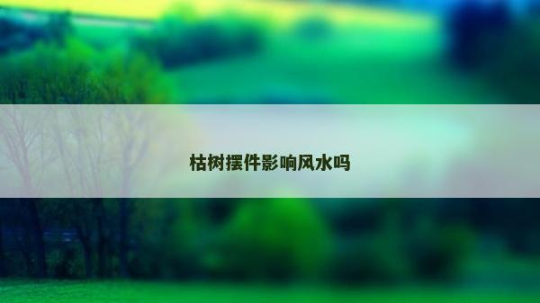 枯樹擺件影響風水嗎