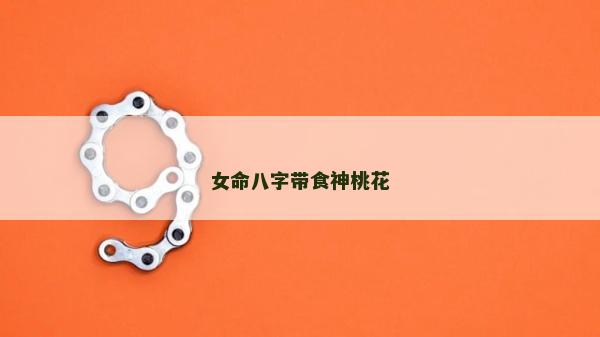 女命八字帶食神桃花