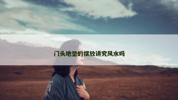 門頭地墊的擺放講究風(fēng)水嗎