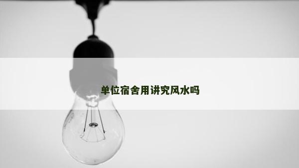 單位宿舍用講究風水嗎