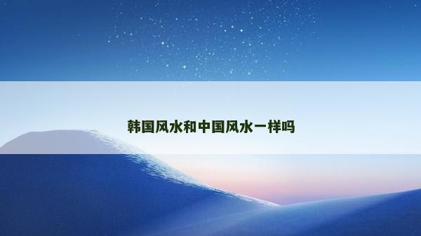 韓國風水和中國風水一樣嗎