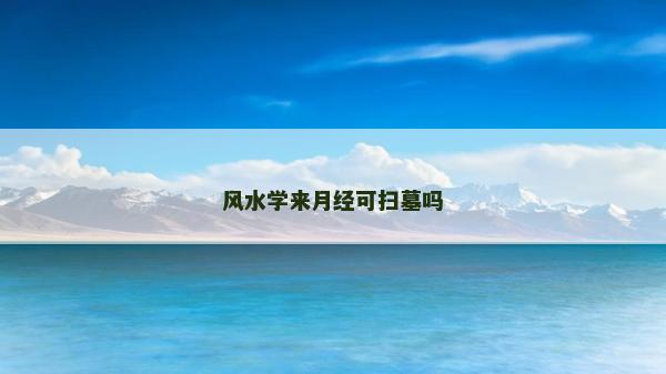 風(fēng)水學(xué)來月經(jīng)可掃墓嗎