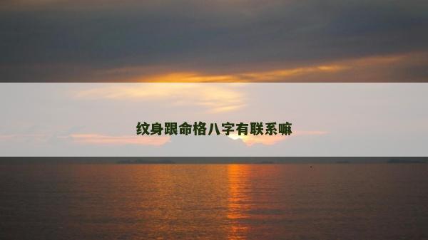 紋身跟命格八字有聯(lián)系嘛