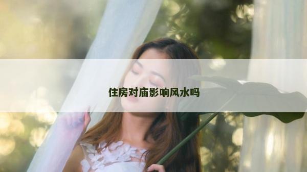 住房對廟影響風(fēng)水嗎