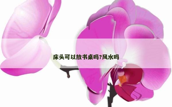 床頭可以放書桌嗎?風水嗎