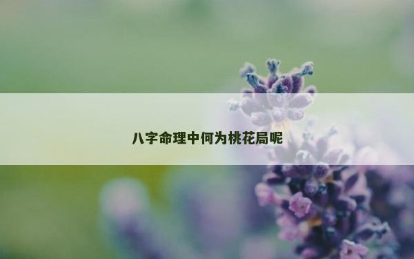 八字命理中何為桃花局呢