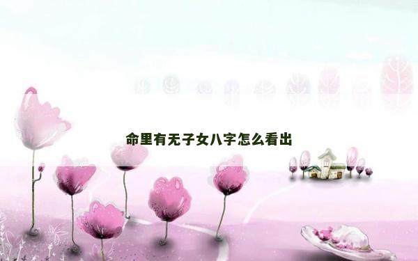 命里有無子女八字怎么看出