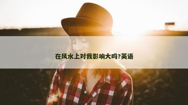 在風水上對我影響大嗎?英語