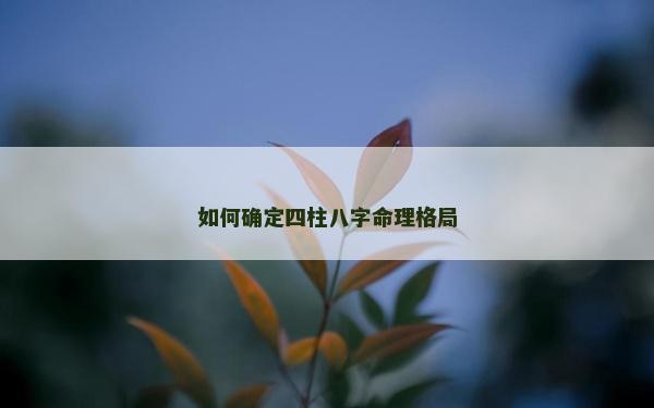 如何確定四柱八字命理格局