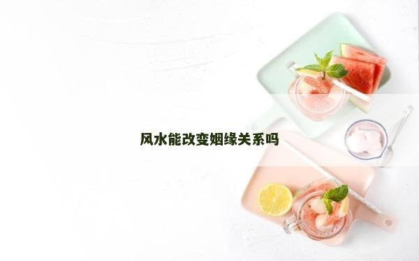 風(fēng)水能改變姻緣關(guān)系嗎