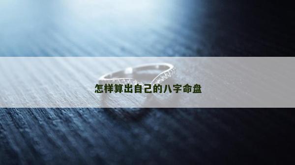 怎樣算出自己的八字命盤