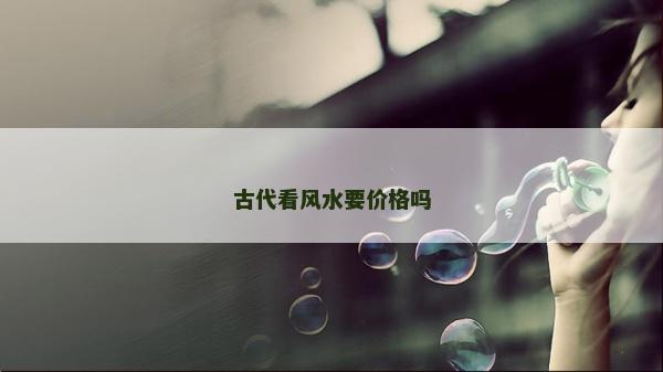 古代看風(fēng)水要價格嗎