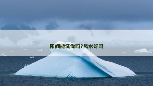 陽間能洗澡嗎?風(fēng)水好嗎