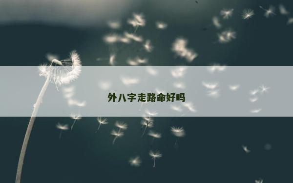 外八字走路命好嗎 外八字走路命好嗎