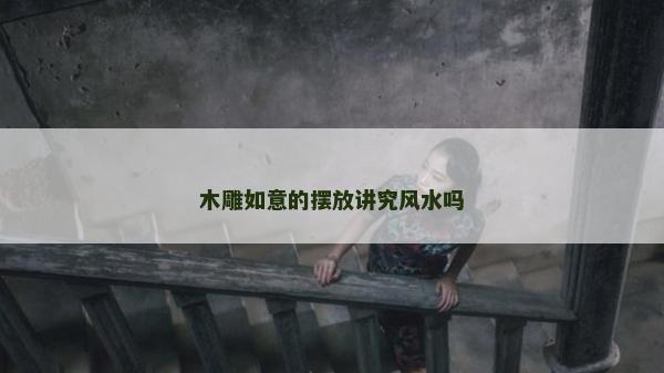 木雕如意的擺放講究風水嗎