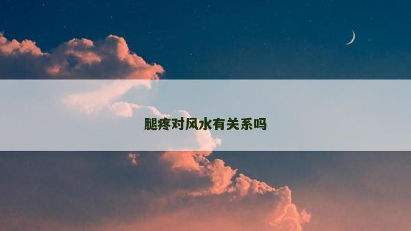 腿疼對風(fēng)水有關(guān)系嗎