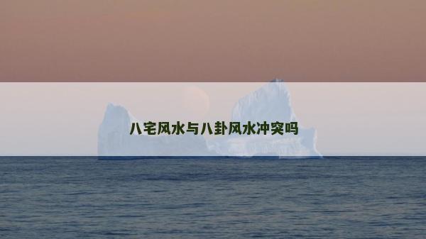 八宅風(fēng)水與八卦風(fēng)水沖突嗎