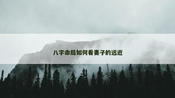八字命局如何看妻子的遠近