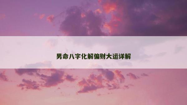 男命八字化解偏財大運詳解