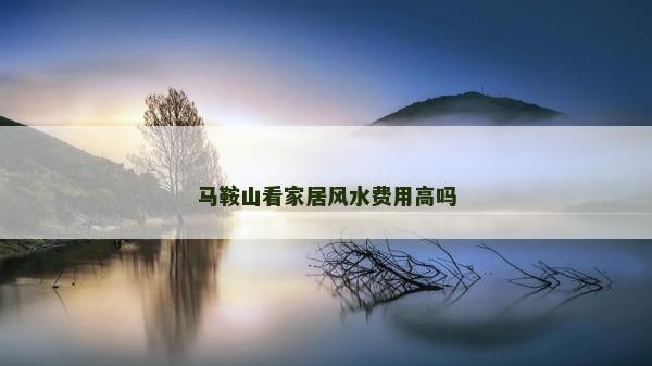 馬鞍山看家居風水費用高嗎