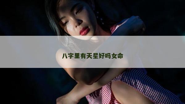 八字里有天星好嗎女命 八字里有天星好嗎女命
