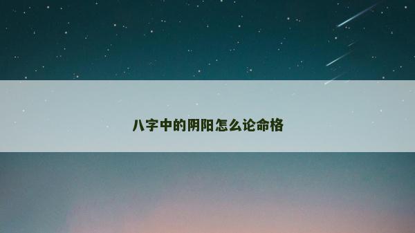 八字中的陰陽怎么論命格