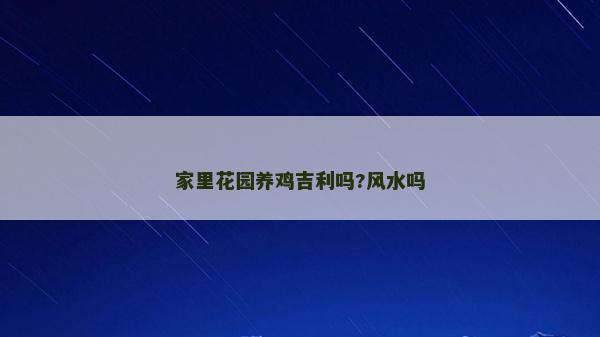 家里花園養雞吉利嗎?風水嗎