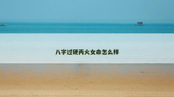 八字過硬丙火女命怎么樣