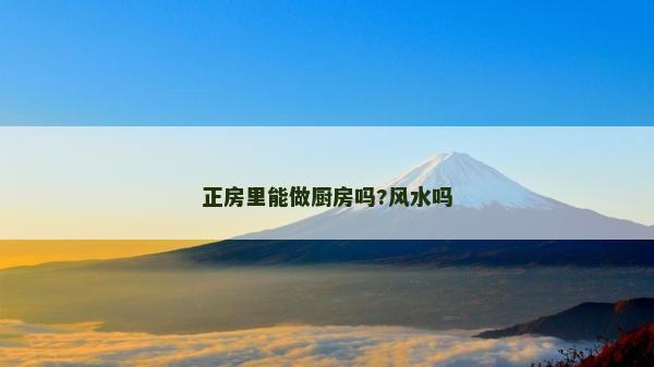 正房里能做廚房嗎?風(fēng)水嗎