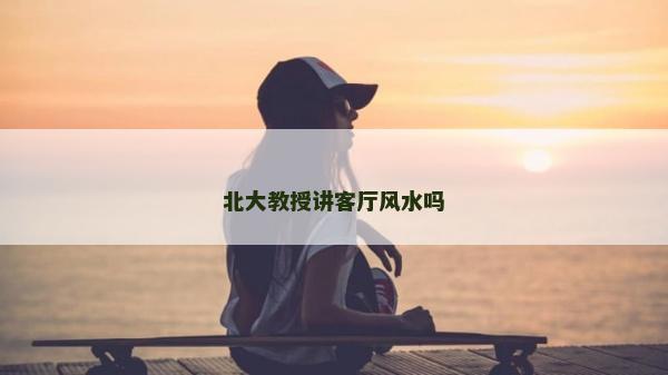 北大教授講客廳風(fēng)水嗎