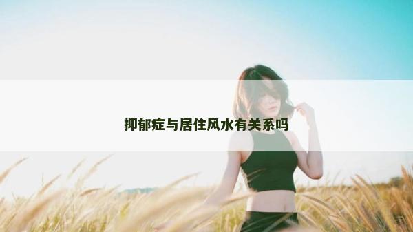 抑郁癥與居住風水有關系嗎