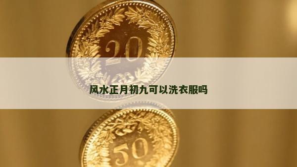 風水正月初九可以洗衣服嗎