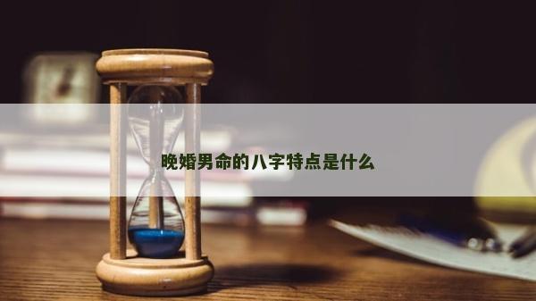 晚婚男命的八字特點是什么