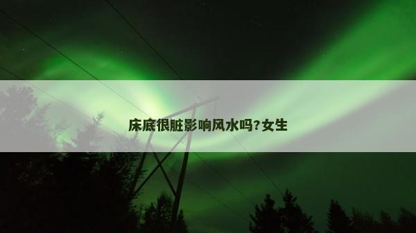 床底很臟影響風水嗎?女生