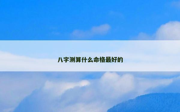 八字測算什么命格最好的
