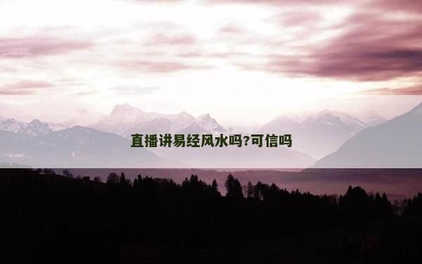 直播講易經風水嗎?可信嗎
