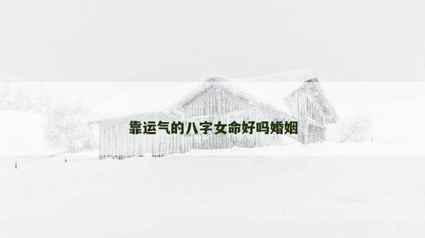 靠運氣的八字女命好嗎婚姻