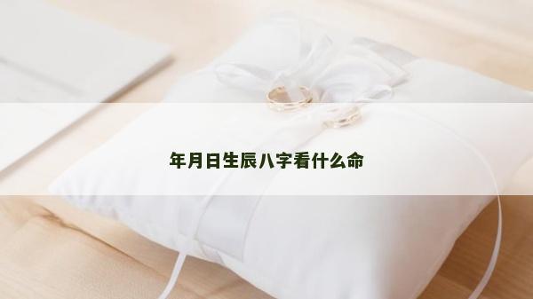年月日生辰八字看什么命 年月日生辰八字看什么命